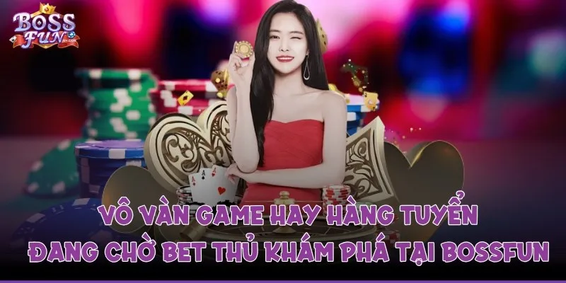 Vô vàn game hay hàng tuyển đang chờ bet thủ khám phá tại Bossfun 